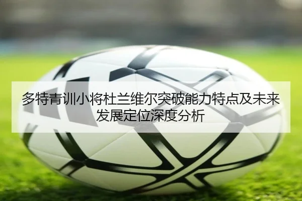 多特青训小将杜兰维尔突破能力特点及未来发展定位深度分析