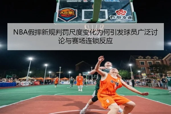 NBA假摔新规判罚尺度变化为何引发球员广泛讨论与赛场连锁反应