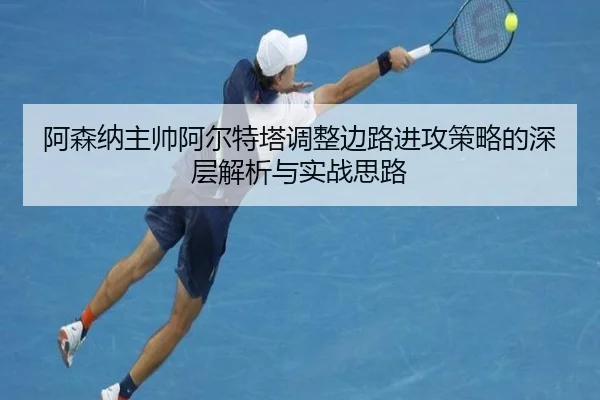 阿森纳主帅阿尔特塔调整边路进攻策略的深层解析与实战思路