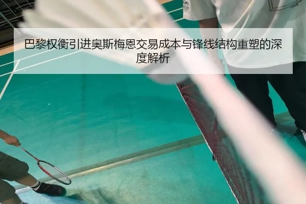 巴黎权衡引进奥斯梅恩交易成本与锋线结构重塑的深度解析